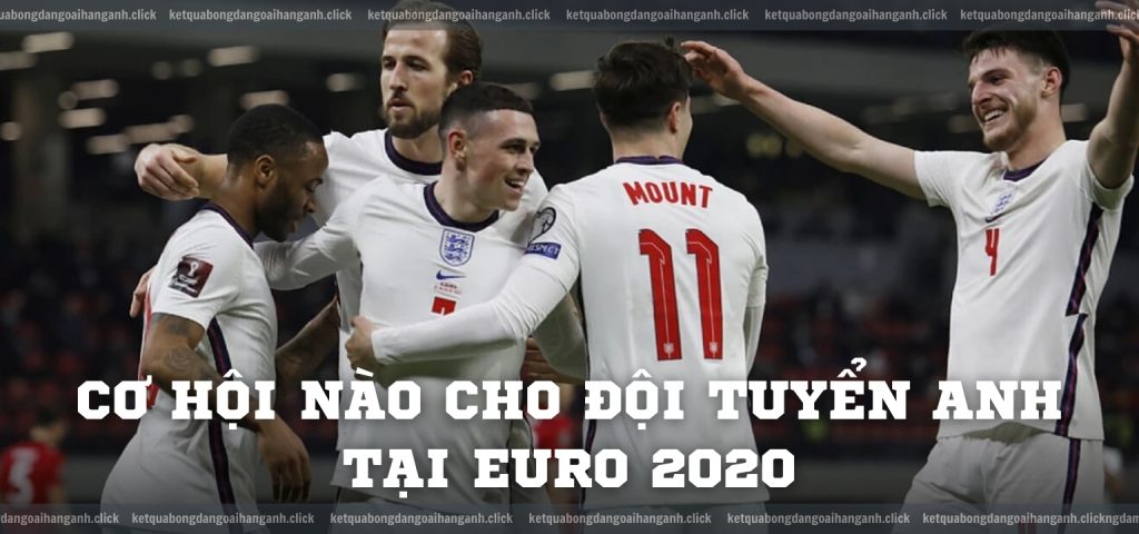 Cơ hội nào cho đội tuyển Anh tại EURO 2020